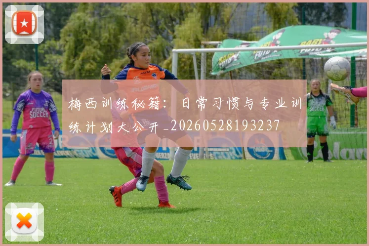 梅西训练秘籍:日常习惯与专业训练计划大公开_20260528193237
