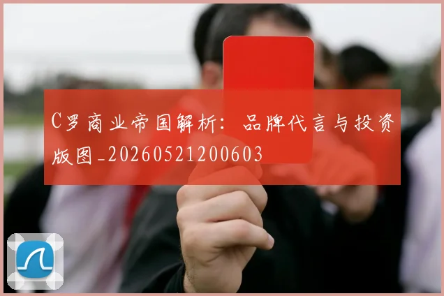 C罗商业帝国解析：品牌代言与投资版图_20260521200603