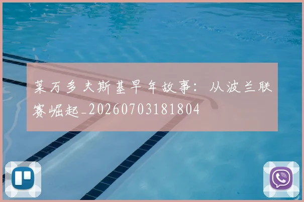 莱万多夫斯基早年故事：从波兰联赛崛起_20260703181804