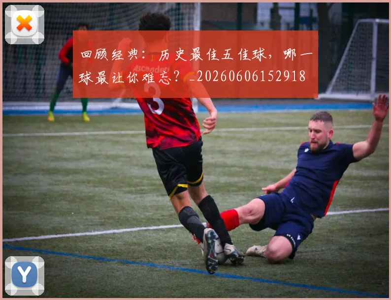 回顾经典：历史最佳五佳球，哪一球最让你难忘？_20260606152918
