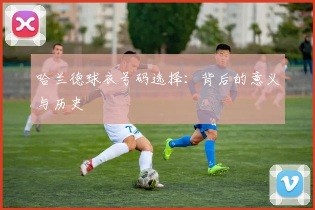 哈兰德球衣号码选择：背后的意义与历史