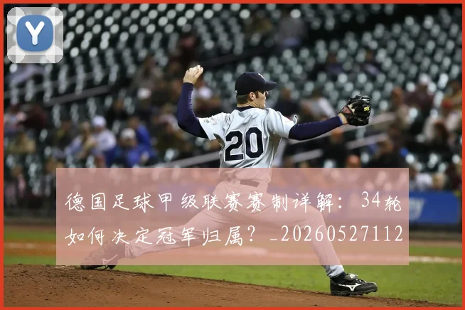 德国足球甲级联赛赛制详解：34轮如何决定冠军归属？_20260527112354