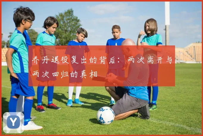 乔丹退役复出的背后：两次离开与两次回归的真相