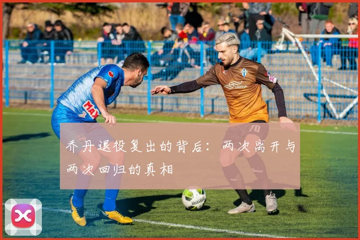 乔丹退役复出的背后：两次离开与两次回归的真相