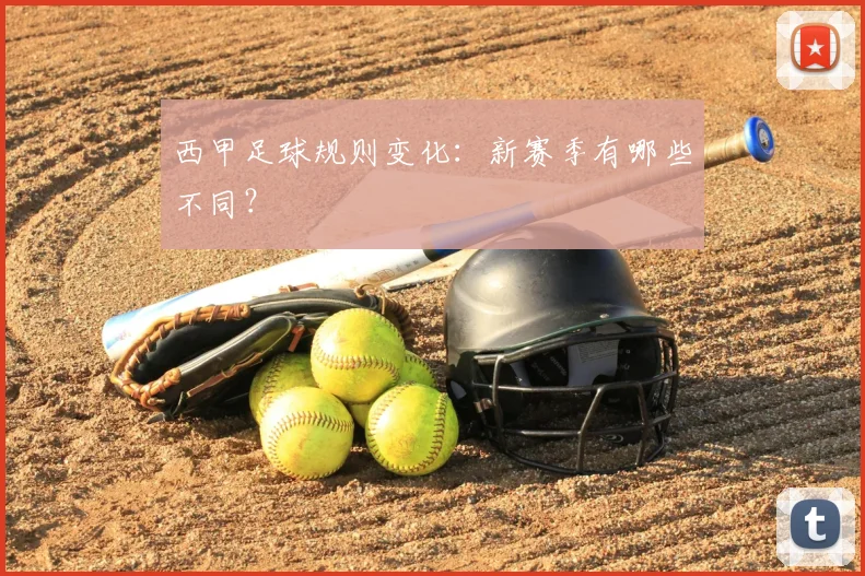 西甲足球规则变化:新赛季有哪些不同?