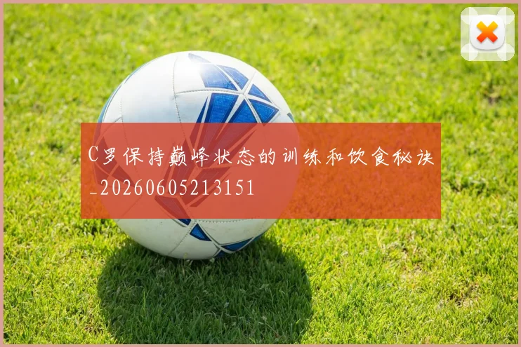 C罗保持巅峰状态的训练和饮食秘诀_20260605213151