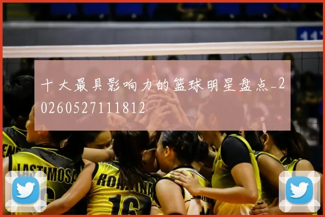十大最具影响力的篮球明星盘点_20260527111812