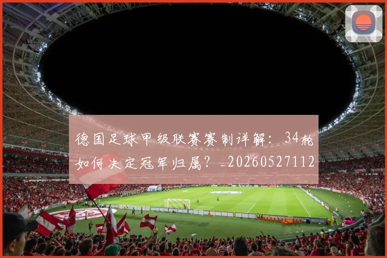 德国足球甲级联赛赛制详解：34轮如何决定冠军归属？_20260527112354