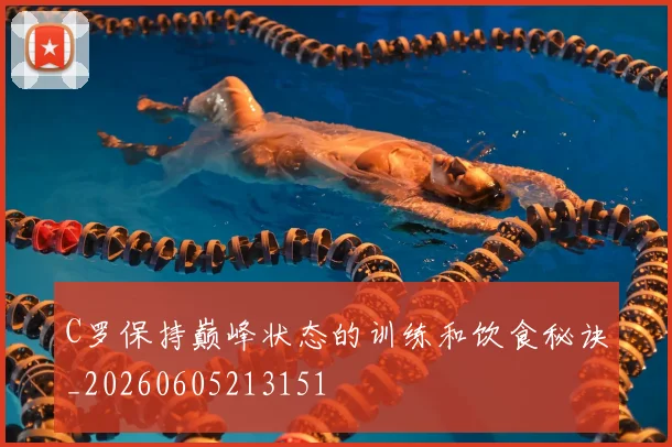 C罗保持巅峰状态的训练和饮食秘诀_20260605213151