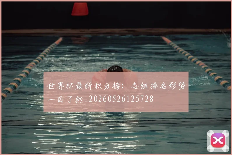 世界杯最新积分榜:各组排名形势一目了然_20260526125728