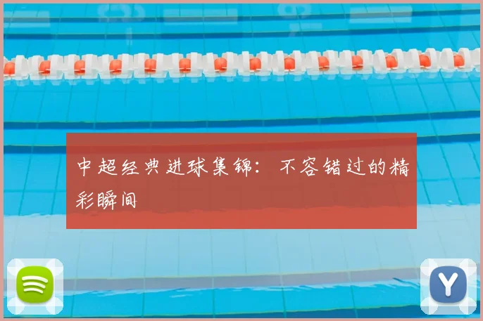 中超经典进球集锦：不容错过的精彩瞬间