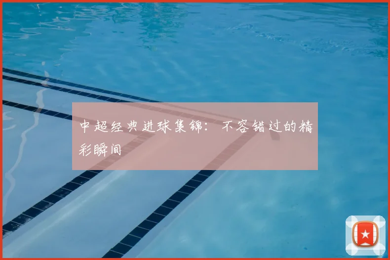 中超经典进球集锦：不容错过的精彩瞬间