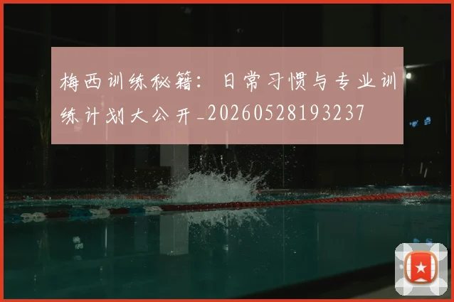 梅西训练秘籍：日常习惯与专业训练计划大公开_20260528193237