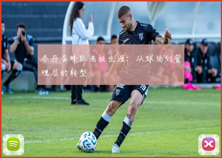 乔丹黄蜂队老板生涯：从球场到管理层的转型