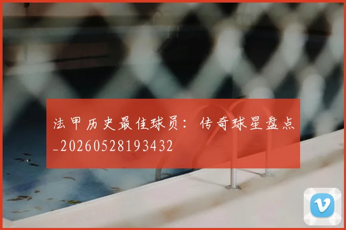 法甲历史最佳球员：传奇球星盘点_20260528193432