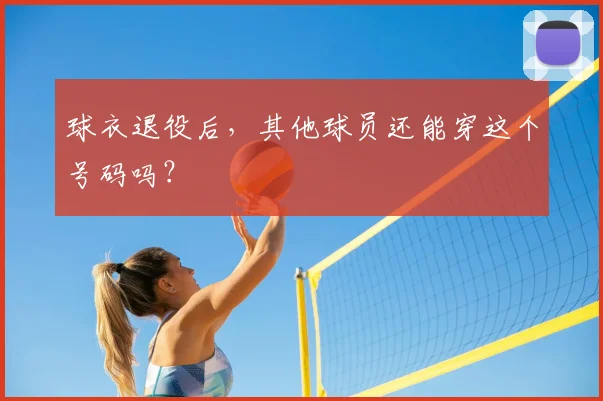 球衣退役后,其他球员还能穿这个号码吗?
