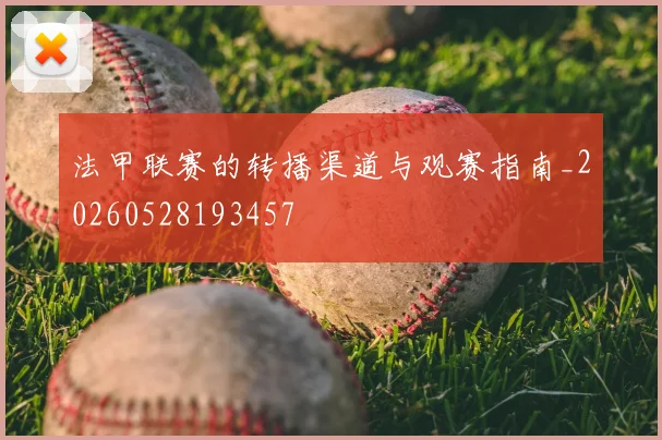 法甲联赛的转播渠道与观赛指南_20260528193457