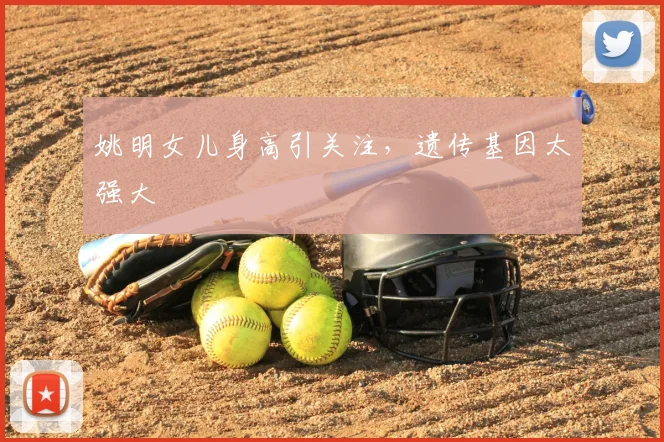 姚明女儿身高引关注，遗传基因太强大