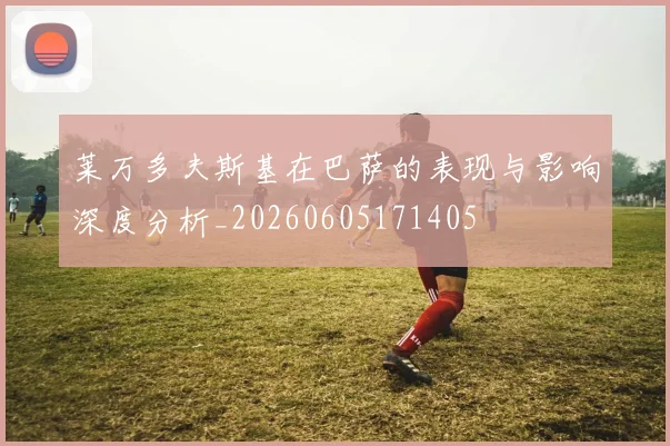 莱万多夫斯基在巴萨的表现与影响深度分析_20260605171405