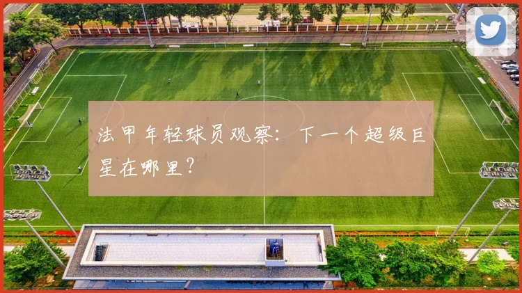 法甲年轻球员观察：下一个超级巨星在哪里？