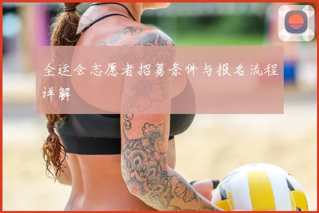 全运会志愿者招募条件与报名流程详解