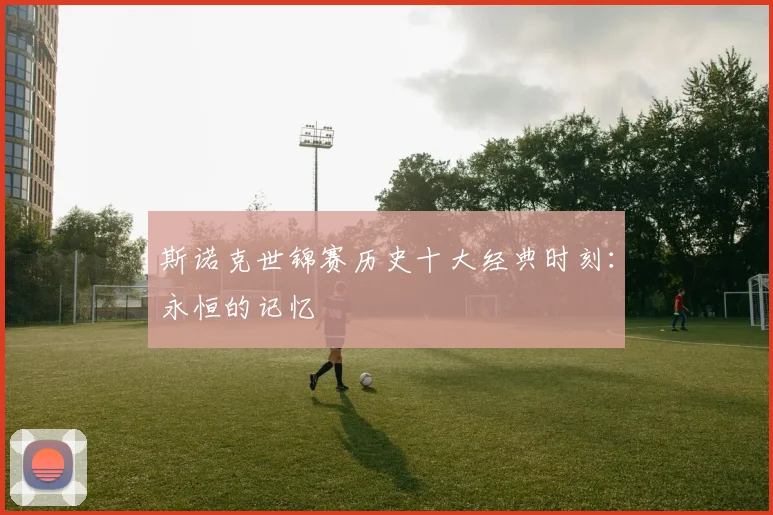 斯诺克世锦赛历史十大经典时刻：永恒的记忆