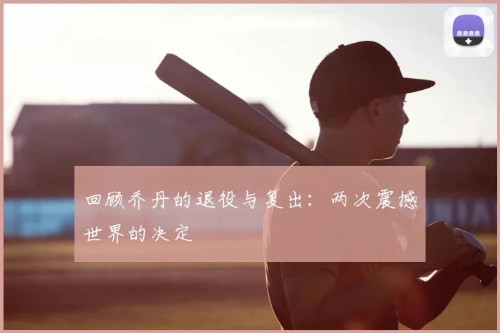回顾乔丹的退役与复出：两次震撼世界的决定